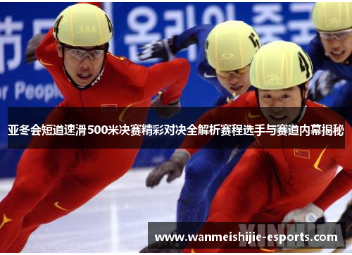 亚冬会短道速滑500米决赛精彩对决全解析赛程选手与赛道内幕揭秘