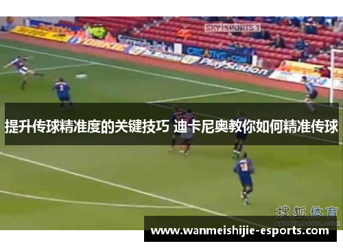 提升传球精准度的关键技巧 迪卡尼奥教你如何精准传球
