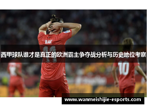 西甲球队谁才是真正的欧洲霸主争夺战分析与历史地位考察
