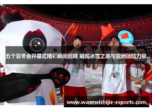 五个亚冬会开幕式精彩瞬间回顾 展现冰雪之美与亚洲团结力量