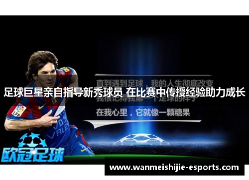 足球巨星亲自指导新秀球员 在比赛中传授经验助力成长