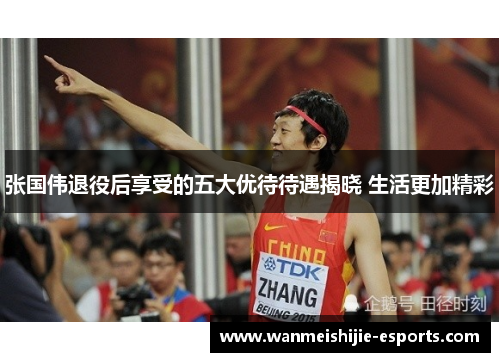 张国伟退役后享受的五大优待待遇揭晓 生活更加精彩