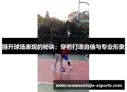 提升球场表现的秘诀：穿着打造自信与专业形象