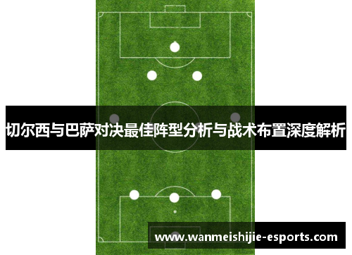 切尔西与巴萨对决最佳阵型分析与战术布置深度解析