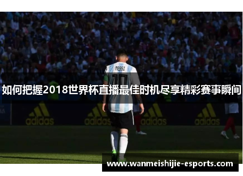 如何把握2018世界杯直播最佳时机尽享精彩赛事瞬间