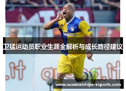 卫猛运动员职业生涯全解析与成长路径建议
