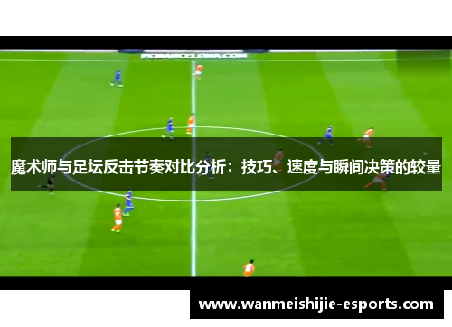 魔术师与足坛反击节奏对比分析：技巧、速度与瞬间决策的较量