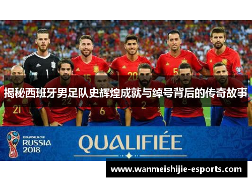揭秘西班牙男足队史辉煌成就与绰号背后的传奇故事