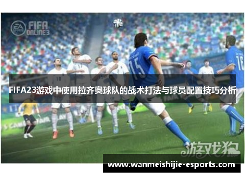 FIFA23游戏中使用拉齐奥球队的战术打法与球员配置技巧分析