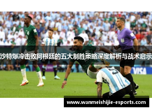 沙特爆冷击败阿根廷的五大制胜策略深度解析与战术启示